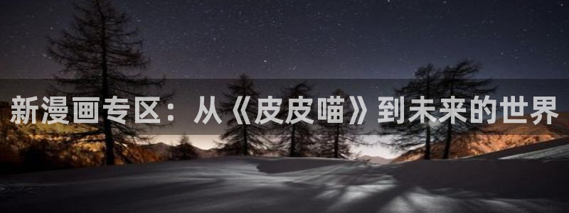 91动漫网站免费看：新漫画专区：从《皮皮喵》到未来的世界