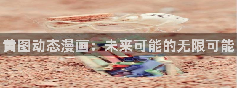 91扬风女神：黄图动态漫画：未来可能的无限可能