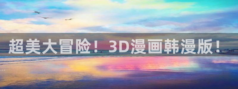 91漫画网在线观看：超美大冒险！3D漫画韩漫版！