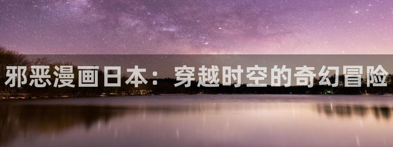 913d漫画：邪恶漫画日本：穿越时空的奇幻冒险