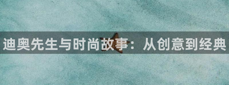 91福利女神：迪奥先生与时尚故事：从创意到经典