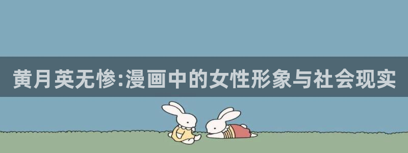 1186391漫画：黄月英无惨:漫画中的女性形象与社会现实